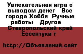 Увлекательная игра с выводом денег - Все города Хобби. Ручные работы » Другое   . Ставропольский край,Ессентуки г.